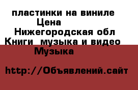 пластинки на виниле › Цена ­ 1 500 - Нижегородская обл. Книги, музыка и видео » Музыка, CD   